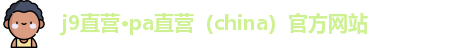 j9直营·pa直营（china）官方网站